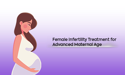 Female Infertility Treatment for Advanced Maternal Age