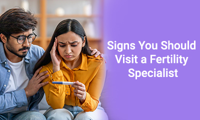 Signs You Should Visit a Fertility Specialist