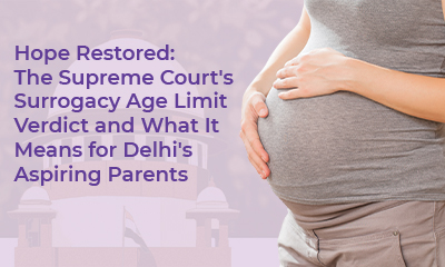 Hope Restored: The Supreme Court’s Surrogacy Age Limit Verdict and What It Means for Delhi’s Aspiring Parents