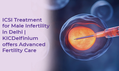 ICSI Treatment for Male Infertility in Delhi | KICDelfinium offers Advanced Fertility Care