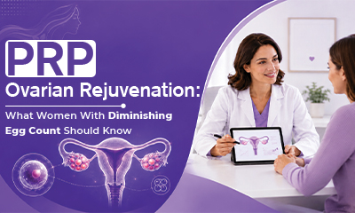 PRP Ovarian Rejuvenation: What Women With Diminishing Egg Count Should Know