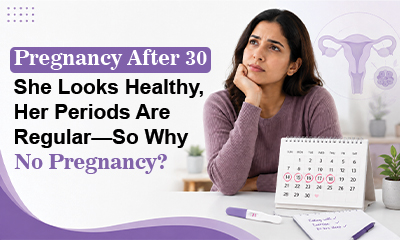 Pregnancy After 30: She Looks Healthy, Her Periods Are Regular—So Why No Pregnancy?