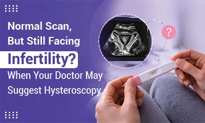 Normal Scan, But Still Facing Infertility? When Your Doctor May Suggest Hysteroscopy